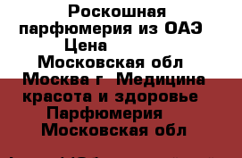 Роскошная парфюмерия из ОАЭ › Цена ­ 2 750 - Московская обл., Москва г. Медицина, красота и здоровье » Парфюмерия   . Московская обл.